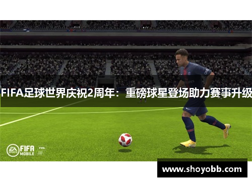 FIFA足球世界庆祝2周年：重磅球星登场助力赛事升级